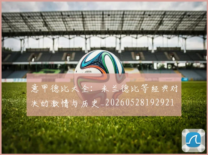 意甲德比大全：米兰德比等经典对决的激情与历史_20260528192921
