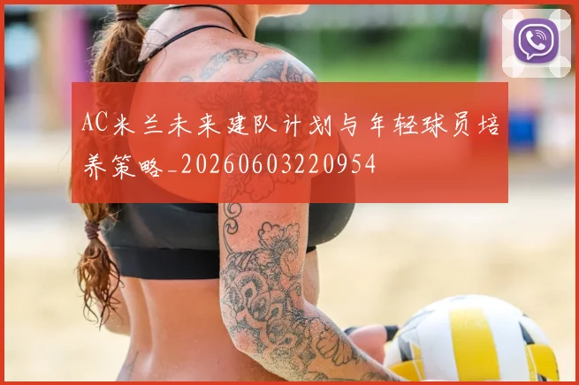 AC米兰未来建队计划与年轻球员培养策略_20260603220954