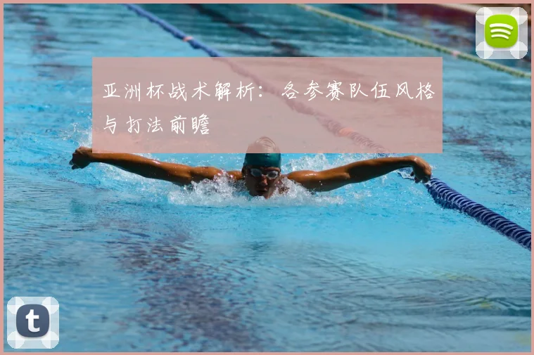 亚洲杯战术解析：各参赛队伍风格与打法前瞻
