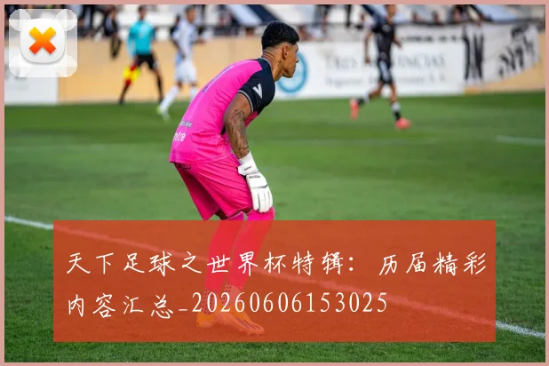 天下足球之世界杯特辑：历届精彩内容汇总_20260606153025