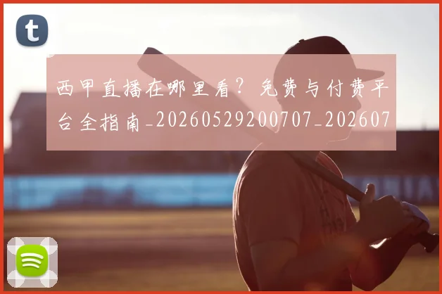 西甲直播在哪里看？免费与付费平台全指南_20260529200707_20260703181911