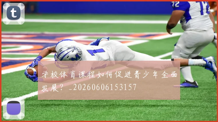 学校体育课程如何促进青少年全面发展？_20260606153157