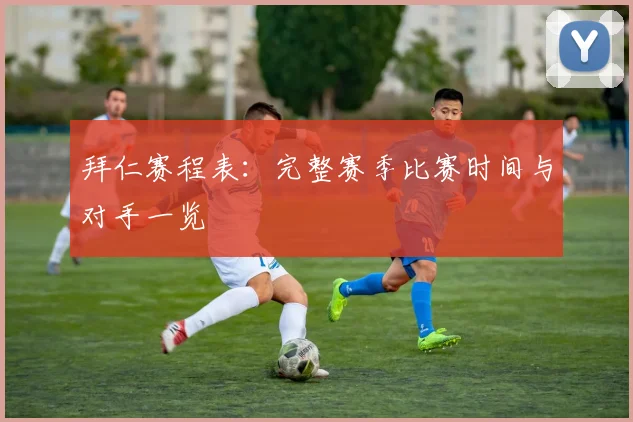 拜仁赛程表：完整赛季比赛时间与对手一览
