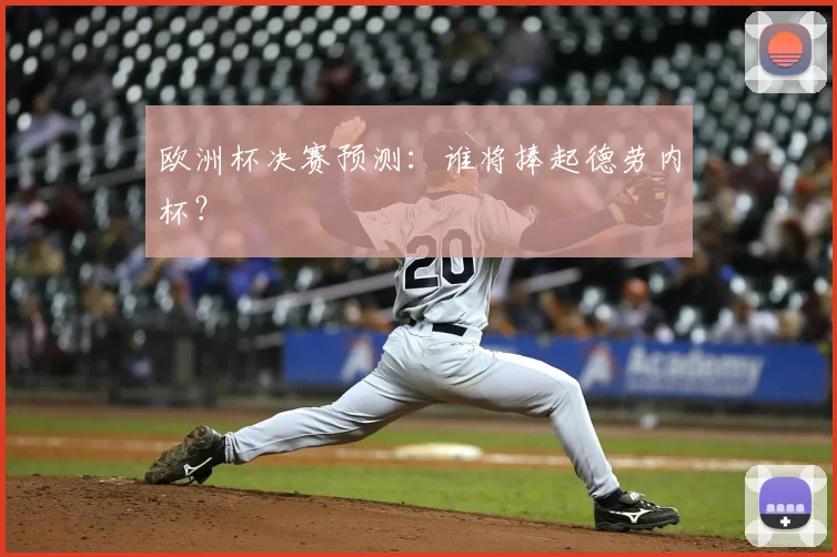 欧洲杯决赛预测:谁将捧起德劳内杯?
