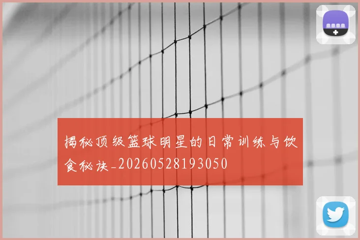 揭秘顶级篮球明星的日常训练与饮食秘诀_20260528193050