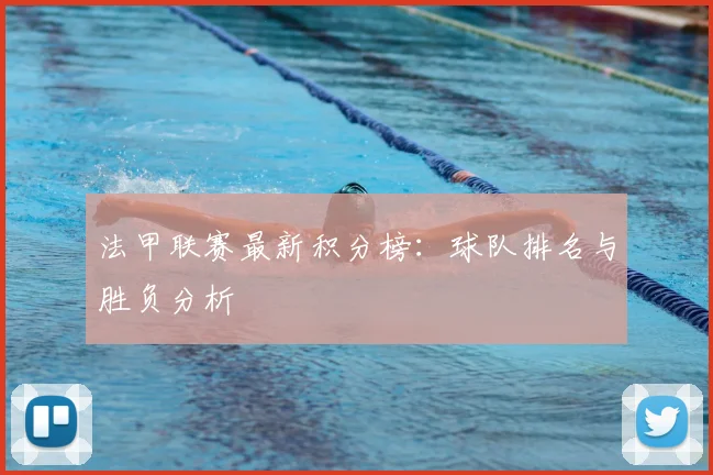 法甲联赛最新积分榜：球队排名与胜负分析