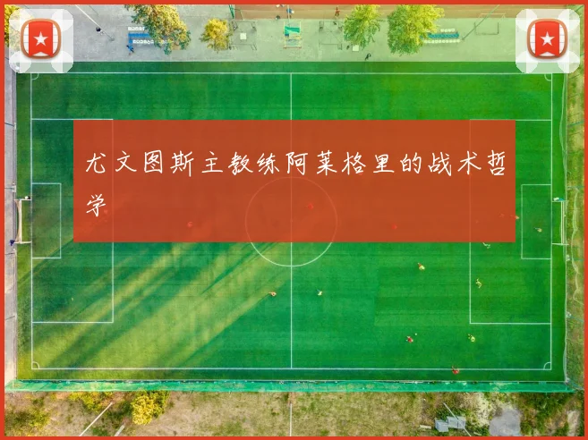 尤文图斯主教练阿莱格里的战术哲学