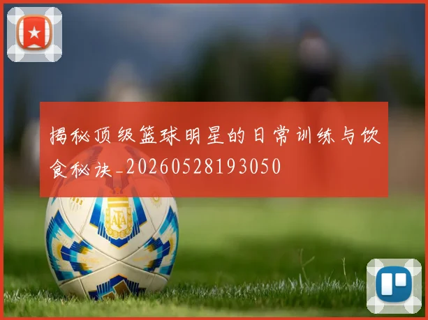揭秘顶级篮球明星的日常训练与饮食秘诀_20260528193050