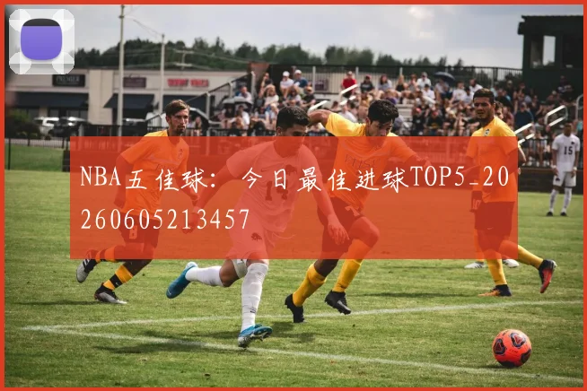 NBA五佳球：今日最佳进球TOP5_20260605213457