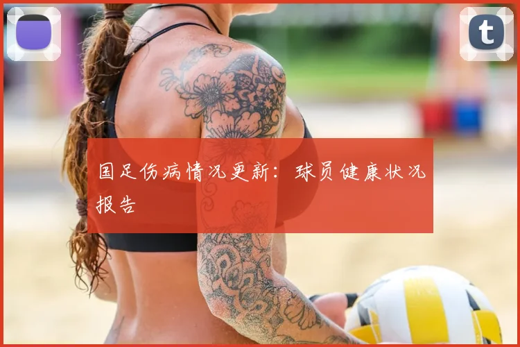 国足伤病情况更新：球员健康状况报告