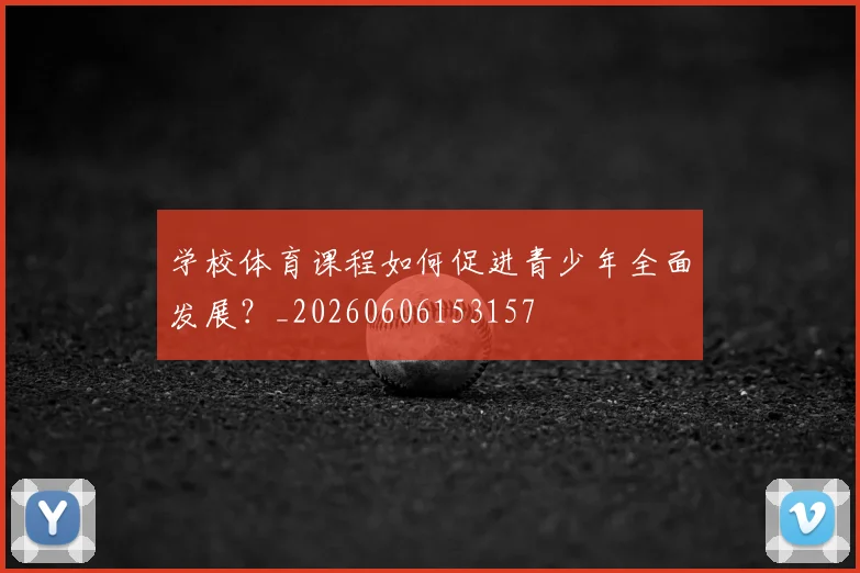 学校体育课程如何促进青少年全面发展？_20260606153157