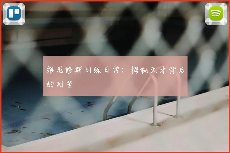 维尼修斯训练日常：揭秘天才背后的刻苦